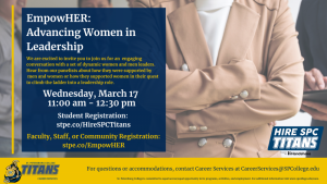 EmpowHER: Advancing Women in Leadership Event. We are excited to invite you to join us for this engaging conversation with a set of dynamic women and men leaders. Hear from our panelists about how they were supported by men and women or how they supported women in their quest to climb the ladder into a leadership role. March 17th 11 am to 12:30 pm. Student registration: stpe.co/hirespctitans. Faculty, staff, and community registration: stpe.co/empowHER. For questions or accommodations, contact Career Services at careerservices@spcollege.edu. Image displays a business employee in a khaki blazer with their arms crossed.